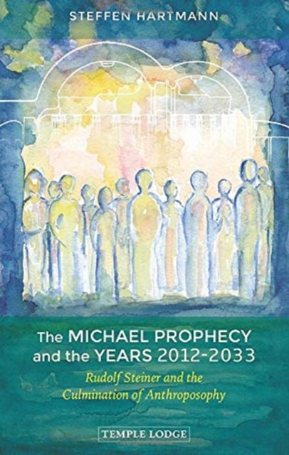 The Michael Prophecy and the Years 2012-2033: Rudolf Steiner and the Culmination of Anthroposophy