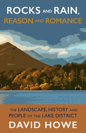 Rocks and Rain, Reason and Romance: The Landscape, History and People of the Lake District