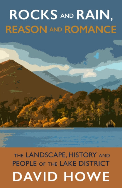 Rocks and Rain, Reason and Romance: The Landscape, History and People of the Lake District