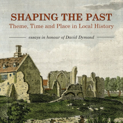 Shaping the Past: Theme, Time and Place in Local History - Essays in Honour of David Dymond