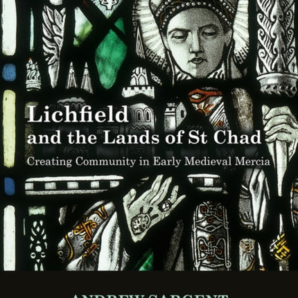 Lichfield and the Lands of St Chad: Creating Community in Early Medieval Mercia