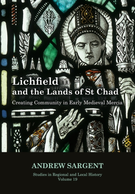 Lichfield and the Lands of St Chad: Creating Community in Early Medieval Mercia