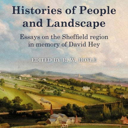 Histories of People and Landscape: Essays on the Sheffield region in memory of David Hey