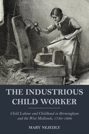 The Industrious Child Worker: Child labour and childhood in Birmingham and the West Midlands, 1750-1900