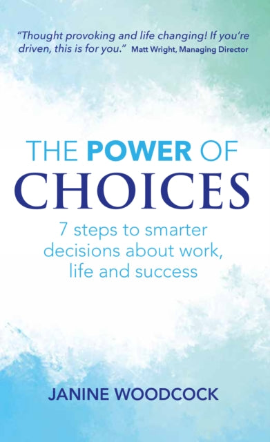 The Power of Choices: 7 steps to smarter decisions about work, life and success