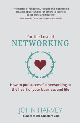 For The Love of Networking: How to put successful networking at the heart of your business and life