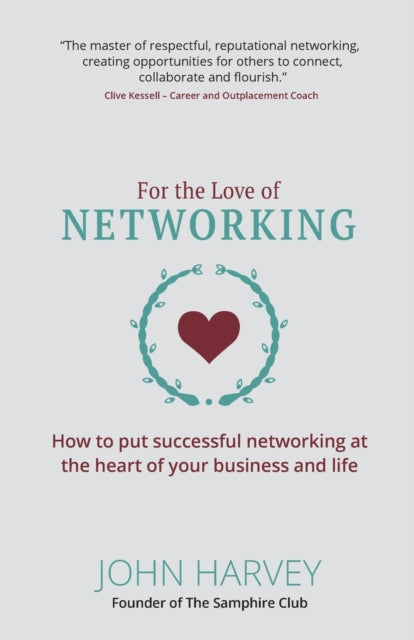 For The Love of Networking: How to put successful networking at the heart of your business and life