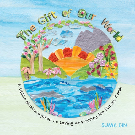 The Gift of Our World: A little Muslim's guide to loving and caring for Planet Earth