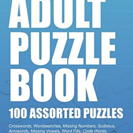 Adult Puzzle Book:100 Assorted Puzzles - Volume 2: Crosswords, Word Searches, Missing Numbers, Sudokus, Arrowords, Missing Vowels, Word Fills, Code Words, Cross Numbers, Cell Blocks & Riddles