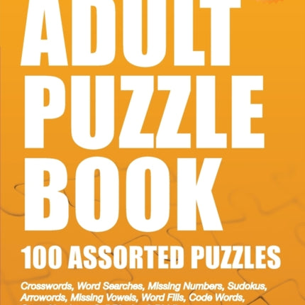 Adult Puzzle Book: 100 Assorted Puzzles - Volume 3: Crosswords, Word Searches, Missing Numbers, Sudokus, Arrowords, Missing Vowels, Word Fills, Code Words, Cross Numbers, Cell Blocks & Riddles