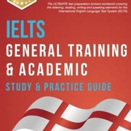 IELTS General Training & Academic Study & Practice Guide: The ULTIMATE test preparation revision workbook covering the listening, reading, writing and speaking elements for the International English Language Test System (IELTS).