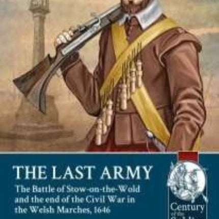 The Last Army: The Battle of Stow-on-the-Wold and the End of the Civil War in the Welsh Marches 1646