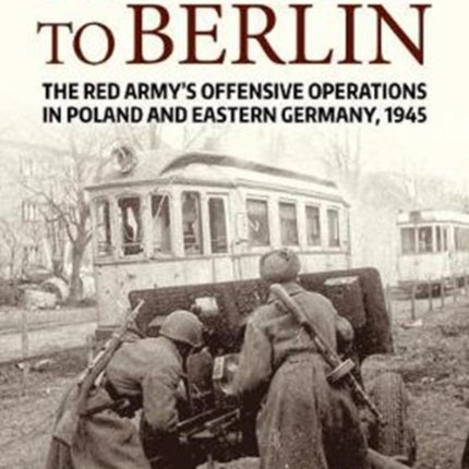 Prelude to Berlin: The Red Army's Offensive Operations in Poland and Eastern Germany, 1945