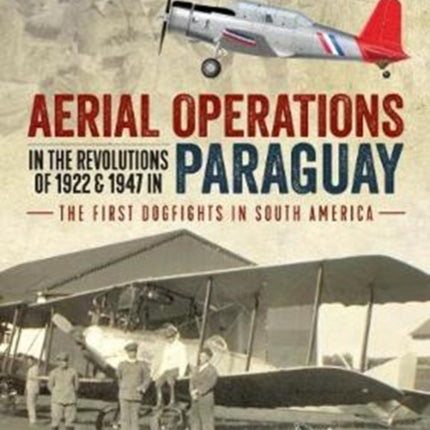 Aerial Operations in the Revolutions of 1922 and 1947 in Paraguay: The First Dogfights in South America