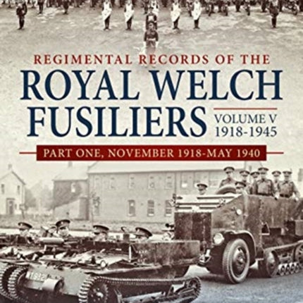 Regimental Records of the Royal Welch Fusiliers Volume V, 1918-1945: Part One, November 1918-May 1940