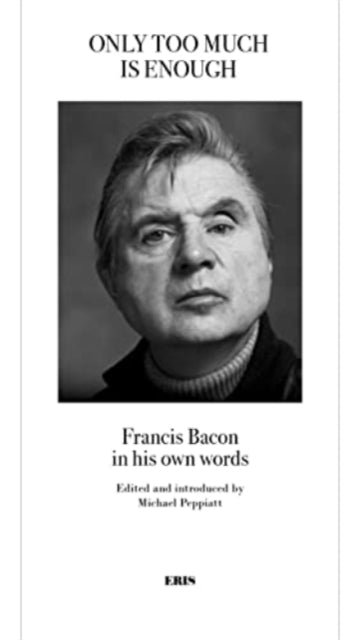 Only Too Much Is Enough: Francis Bacon in his own words