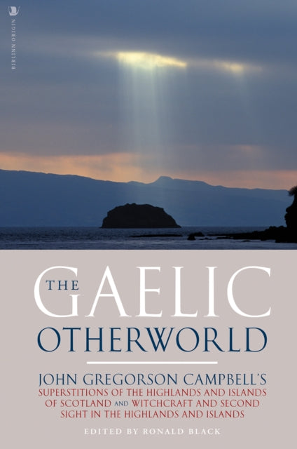 The Gaelic Otherworld: John Gregorson Campbell's Superstitions of the Highlands and the Islands of Scotland and Witchcraft and Second Sight in the Highlands and Islands