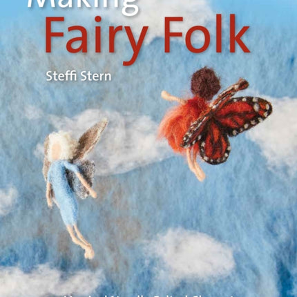 Making Fairy Folk: 30 Magical Needle Felted