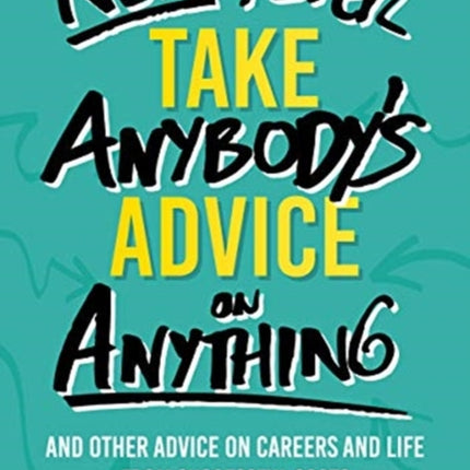 Never, Ever Take Anybody's Advice on Anything: And other advice on careers and life from successful Scots