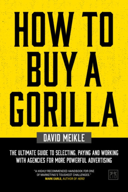 How to Buy A Gorilla: The ultimate guide to selecting, paying and working with agencies for more powerful advertising