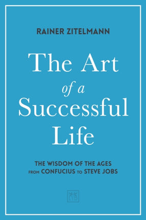 The Art of a Successful Life: The Wisdom of The Ages from Confucius to Steve Jobs.