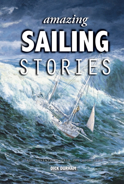 Amazing Sailing Stories  True Adventures from the  High Seas