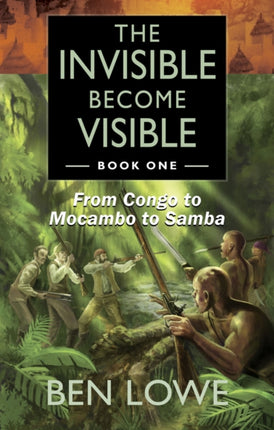 The Invisible Become Visible: Book One: From Congo to Mocambo to Samba