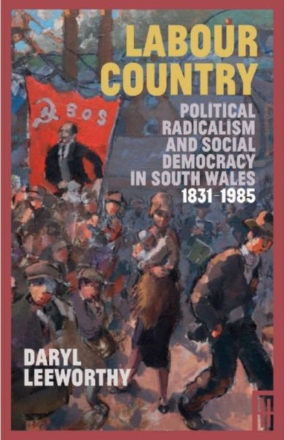 Labour Country: Political Radicalism and Social Democracy in South Wales 1831-1985