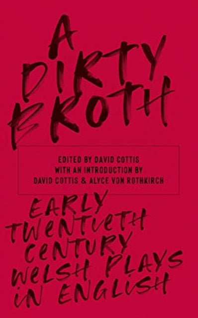 A Dirty Broth: Early Twentieth-Century Welsh Plays in English