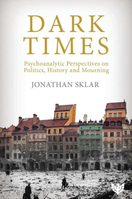 Dark Times: Psychoanalytic Perspectives on Politics, History and Mourning