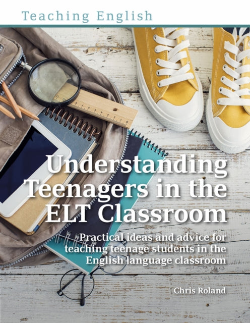 Understanding Teenagers in the ELT Classroom: Practical ideas and advice for teaching teenage students in the English language classroom