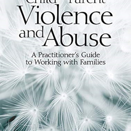 Child to Parent Violence and Abuse: A Practitioner's Guide to Working with Families