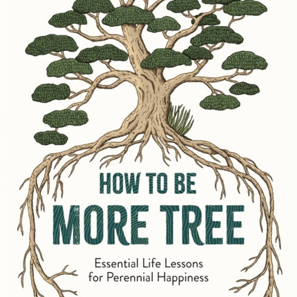 How to Be More Tree: Essential Life Lessons for Perennial Happiness