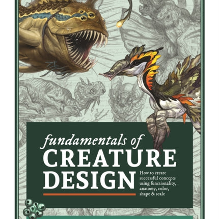 Fundamentals of Creature Design: How to Create Successful Concepts Using Functionality, Anatomy, Color, Shape & Scale