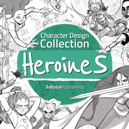 Character Design Collection: Heroines: An inspirational guide to designing heroines for animation, illustration & video games