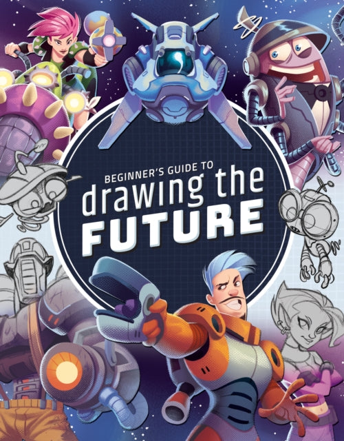 Beginner's Guide to Drawing the Future: Learn how to draw amazing sci-fi characters and concepts