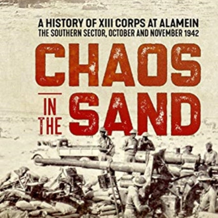 Chaos in the Sand: A History of XIII Corps at Alamein. the Southern Sector, October and November 1942