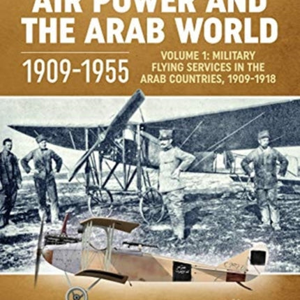 Air Power and the Arab World 1909-1955: Volume 1: Military Flying Services in Arab Countries, 1909-1918