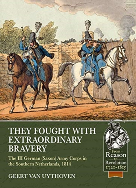 They Fought with Extraordinary Bravery!: The III German (Saxon) Army Corps in the Southern Netherlands, 1814