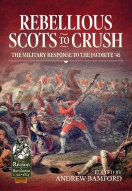 Rebellious Scots to Crush: The Military Response to the Jacobite ‘45