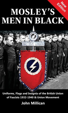 Mosley's Men in Black: Uniforms, Flags and Insignia of the British Union of Fascists 1932-1940 & Union Movement
