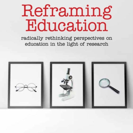 Reframing Education: Radically rethinking perspectives on education in the light of research