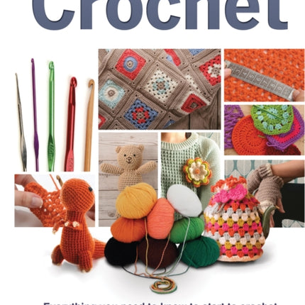 The Complete Beginners Guide to Crochet: Everything you need to know to start to crochet