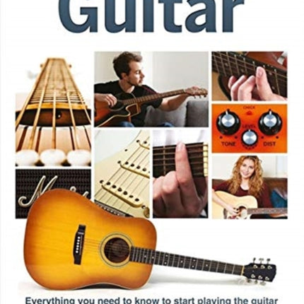 The Complete Beginners Guide to The Guitar: Everything you need to know to start playing the guitar