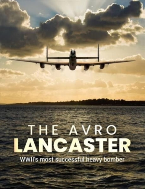 The Avro Lancaster: Wwii's Most Successful Heavy Bomber