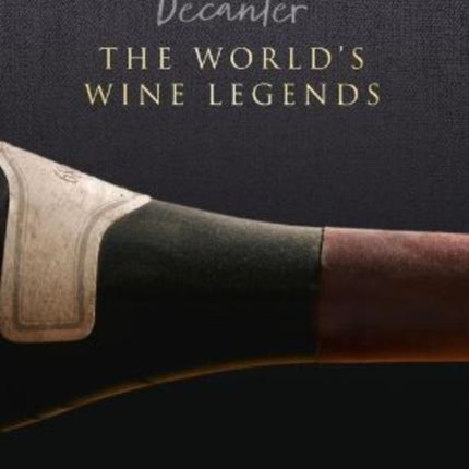 Decanter: The World's Wine Legends: Over 100 of the World's Legendary Bottles of Wine