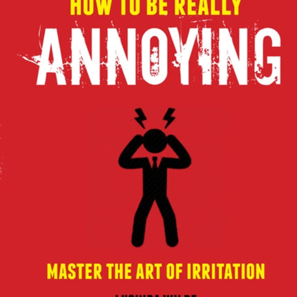 How to Be Really Annoying: Master the Art of Aggravation