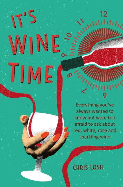 It's Wine Time: Everything You'Ve Always Wanted to Know but Were Too Afraid to Ask About Red, White, Rosé, and Sparkling Wine