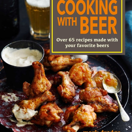 Cooking with Beer: Over 65 Recipes Made with Your Favorite Beers