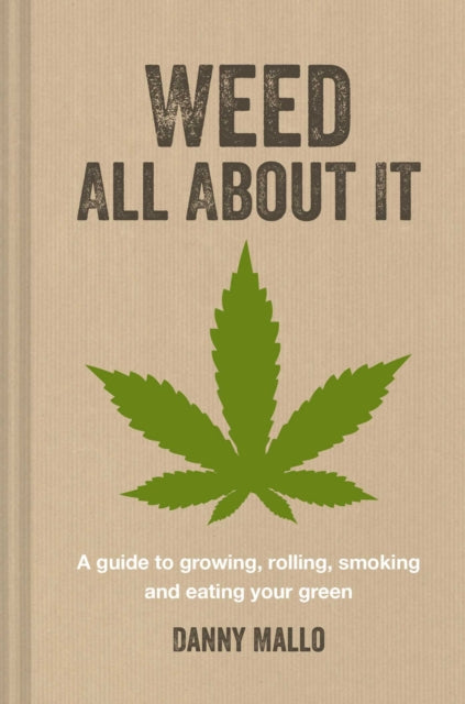 Weed All About It: A Guide to Growing, Rolling,
